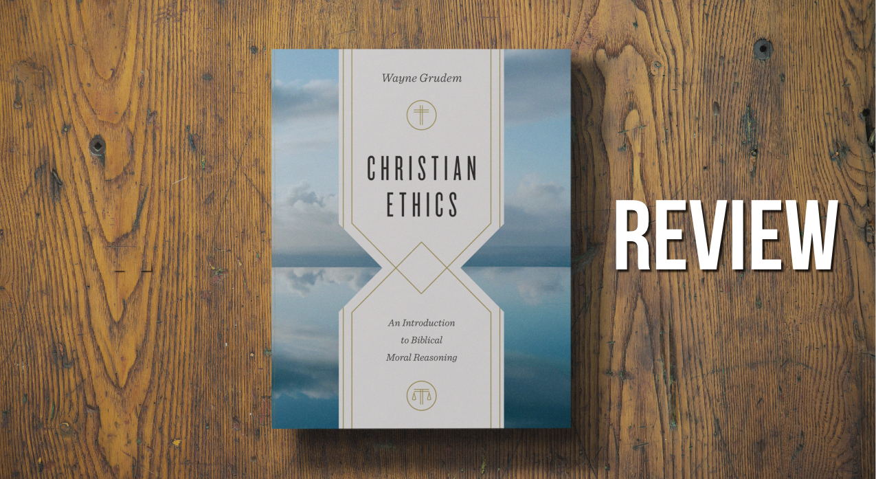 You are currently viewing Review: Christian Ethics: Biblical Moral Reasoning by Wayne Grudem